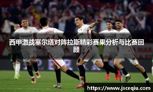 西甲激战塞尔塔对阵拉斯精彩赛果分析与比赛回顾
